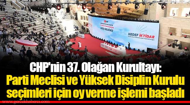 CHP'nin 37. Olağan Kurultayı: Parti Meclisi ve Yüksek Disiplin Kurulu seçimleri için oy verme işlemi başladı