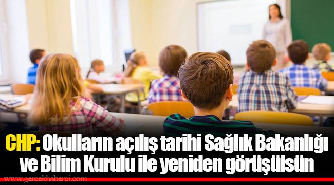 CHP: Okulların açılış tarihi Sağlık Bakanlığı ve Bilim Kurulu ile yeniden görüşülsün