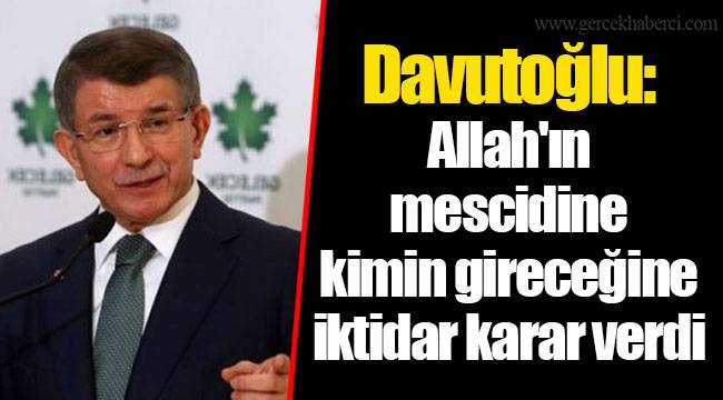 Davutoğlu: Allah'ın mescidine kimin gireceğine iktidar karar verdi