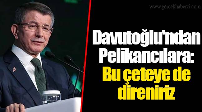 Davutoğlu'ndan Pelikancılara: Bu çeteye de direniriz