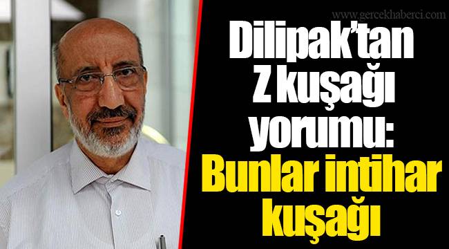 Dilipak’tan Z kuşağı yorumu: Bunlar intihar kuşağı