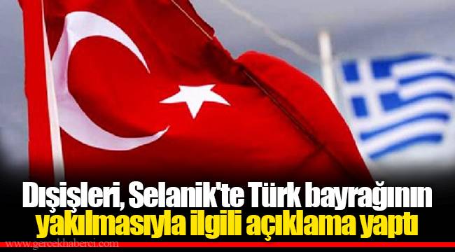 Dışişleri, Selanik'te Türk bayrağının yakılmasıyla ilgili açıklama yaptı