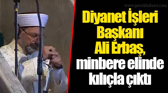 Diyanet İşleri Başkanı Ali Erbaş, minbere elinde kılıçla çıktı