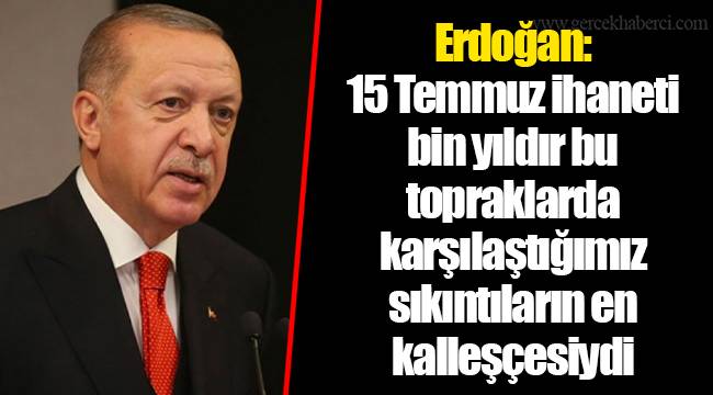 Erdoğan: 15 Temmuz ihaneti bin yıldır bu topraklarda karşılaştığımız sıkıntıların en kalleşçesiydi