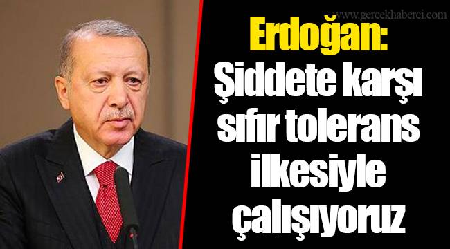 Erdoğan: Şiddete karşı sıfır tolerans ilkesiyle çalışıyoruz