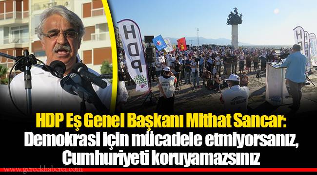 HDP Eş Genel Başkanı Mithat Sancar:  Demokrasi için mücadele etmiyorsanız, Cumhuriyeti koruyamazsınız
