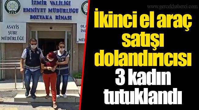 İkinci el araç satışı dolandırıcısı 3 kadın tutuklandı
