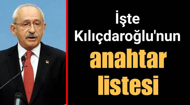 İşte Kılıçdaroğlu'nun anahtar listesi