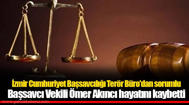İzmir Cumhuriyet Başsavcılığı Terör Büro'dan sorumlu Başsavcı Vekili Ömer Akıncı hayatını kaybetti