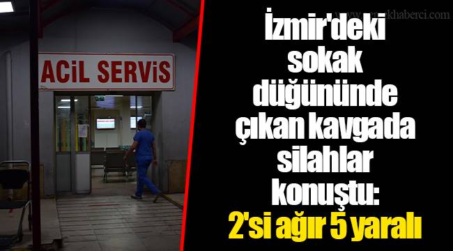 İzmir'deki sokak düğününde çıkan kavgada silahlar konuştu: 2'si ağır 5 yaralı