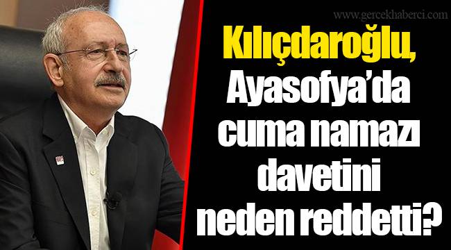 Kılıçdaroğlu, Ayasofya’da cuma namazı davetini neden reddetti?