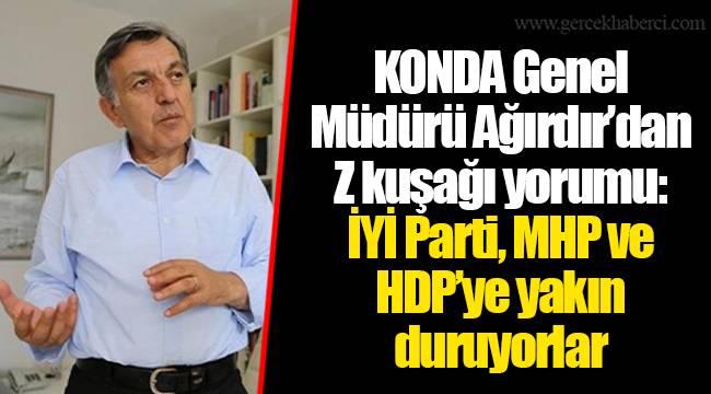 KONDA Genel Müdürü Ağırdır’dan Z kuşağı yorumu: İYİ Parti, MHP ve HDP’ye yakın duruyorlar