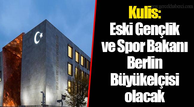 Kulis: Eski Gençlik ve Spor Bakanı Berlin Büyükelçisi olacak