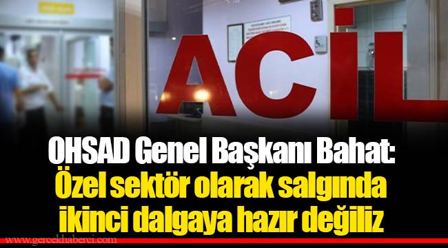 OHSAD Genel Başkanı Bahat: Özel sektör olarak salgında ikinci dalgaya hazır değiliz