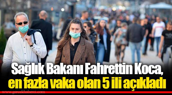 Sağlık Bakanı Fahrettin Koca, en fazla vaka olan 5 ili açıkladı