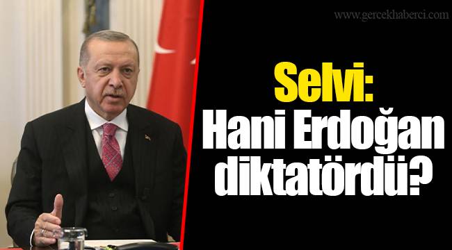 Selvi: Hani Erdoğan diktatördü?