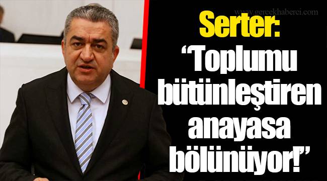 Serter: “Toplumu bütünleştiren anayasa bölünüyor!”
