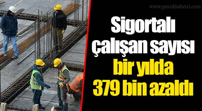 Sigortalı çalışan sayısı bir yılda 379 bin azaldı