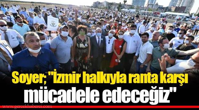 Soyer; "İzmir halkıyla ranta karşı mücadele edeceğiz"