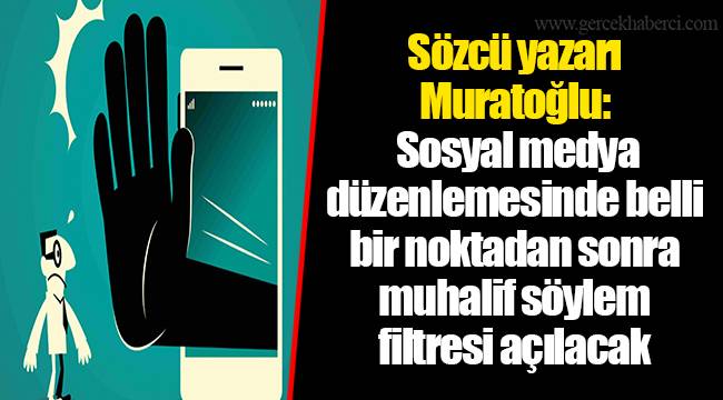 Sözcü yazarı Muratoğlu: Sosyal medya düzenlemesinde belli bir noktadan sonra muhalif söylem filtresi açılacak