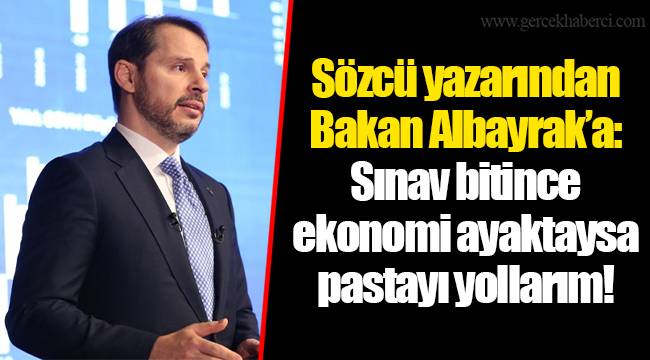 Sözcü yazarından Bakan Albayrak’a: Sınav bitince ekonomi ayaktaysa pastayı yollarım!