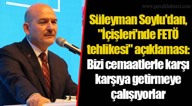 Süleyman Soylu'dan, "İçişleri'nde FETÖ tehlikesi" açıklaması: Bizi cemaatlerle karşı karşıya getirmeye çalışıyorlar
