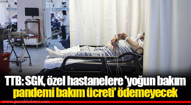 TTB: SGK, özel hastanelere 'yoğun bakım pandemi bakım ücreti' ödemeyecek