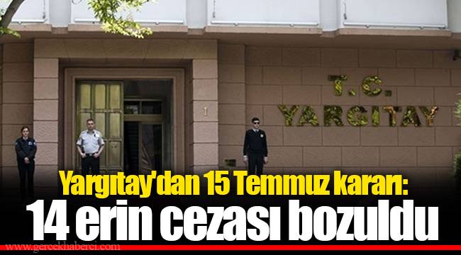 Yargıtay'dan 15 Temmuz kararı: 14 erin cezası bozuldu