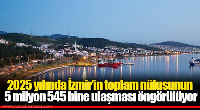 2025 yılında İzmir’in toplam nüfusunun 5 milyon 545 bine ulaşması öngörülüyor