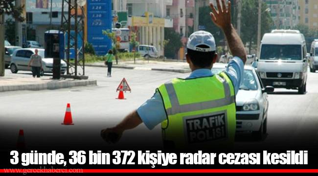 3 günde, 36 bin 372 kişiye radar cezası kesildi