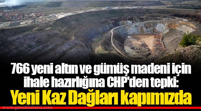 766 yeni altın ve gümüş madeni için ihale hazırlığına CHP'den tepki: Yeni Kaz Dağları kapımızda
