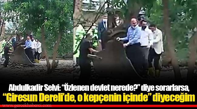 Abdulkadir Selvi: “Özlenen devlet nerede?” diye sorarlarsa, “Giresun Dereli’de, o kepçenin içinde” diyeceğim