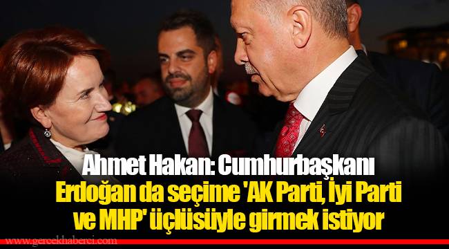 Ahmet Hakan: Cumhurbaşkanı Erdoğan da seçime 'AK Parti, İyi Parti ve MHP' üçlüsüyle girmek istiyor