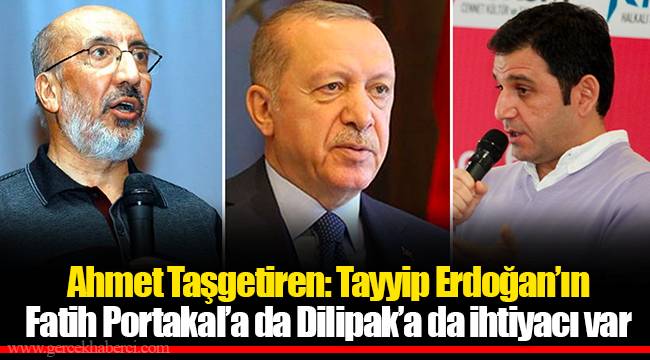 Ahmet Taşgetiren: Tayyip Erdoğan’ın Fatih Portakal’a da Dilipak’a da ihtiyacı var