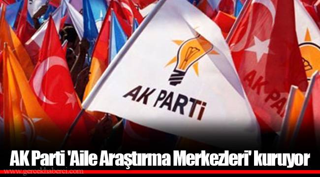 AK Parti 'Aile Araştırma Merkezleri' kuruyor