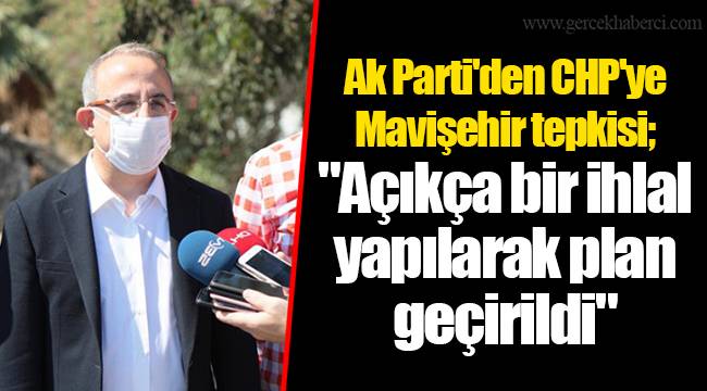 Ak Parti'den CHP'ye Mavişehir tepkisi; "Açıkça bir ihlal yapılarak plan geçirildi"
