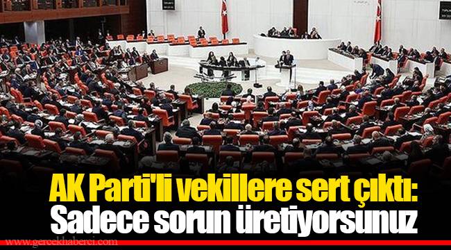 AK Parti'li vekillere sert çıktı: Sadece sorun üretiyorsunuz