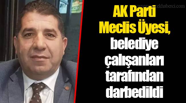 AK Parti Meclis Üyesi, belediye çalışanları tarafından darbedildi