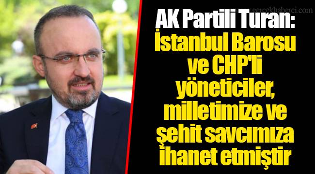 AK Partili Turan: İstanbul Barosu ve CHP'li yöneticiler, milletimize ve şehit savcımıza ihanet etmiştir