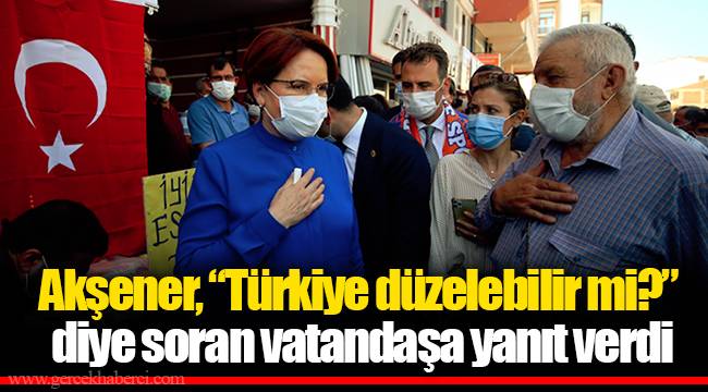 Akşener, “Türkiye düzelebilir mi?” diye soran vatandaşa yanıt verdi