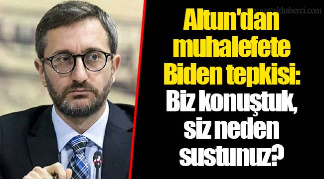 Altun'dan muhalefete Biden tepkisi: Biz konuştuk, siz neden sustunuz?