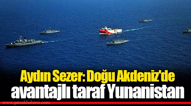 Aydın Sezer: Doğu Akdeniz'de avantajlı taraf Yunanistan