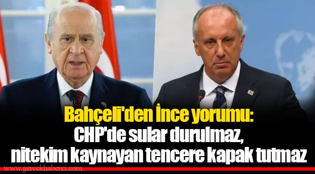 Bahçeli'den İnce yorumu: CHP'de sular durulmaz, nitekim kaynayan tencere kapak tutmaz