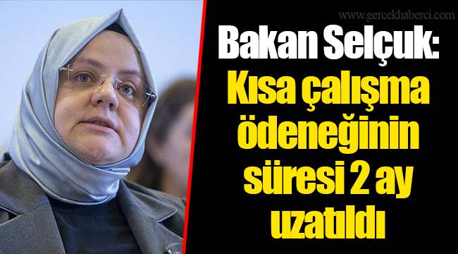 Bakan Selçuk: Kısa çalışma ödeneğinin süresi 2 ay uzatıldı