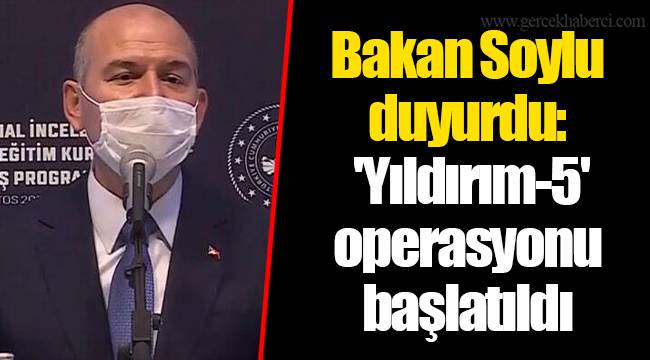 Bakan Soylu duyurdu: 'Yıldırım-5' operasyonu başlatıldı