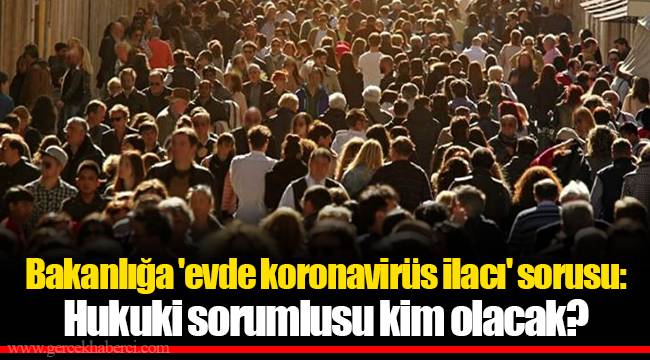 Bakanlığa 'evde koronavirüs ilacı' sorusu: Hukuki sorumlusu kim olacak?