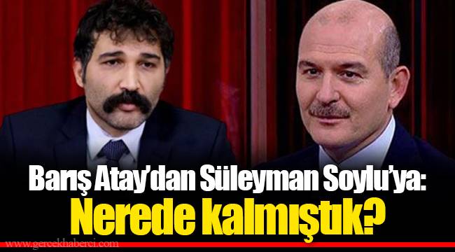 Barış Atay’dan Süleyman Soylu’ya: Nerede kalmıştık?