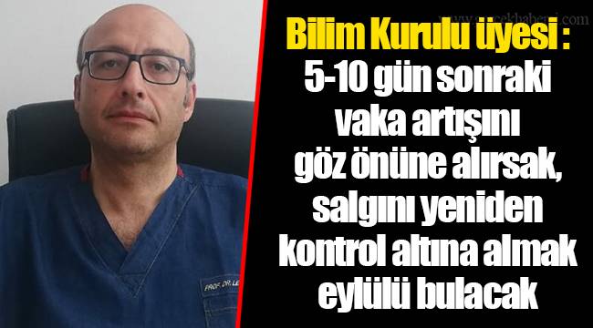 Bilim Kurulu üyesi: 5-10 gün sonraki vaka artışını göz önüne alırsak, salgını yeniden kontrol altına almak eylülü bulacak