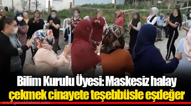 Bilim Kurulu Üyesi: Maskesiz halay çekmek cinayete teşebbüsle eşdeğer
