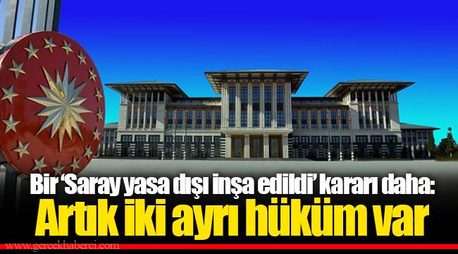 Bir ‘Saray yasa dışı inşa edildi’ kararı daha: Artık iki ayrı hüküm var